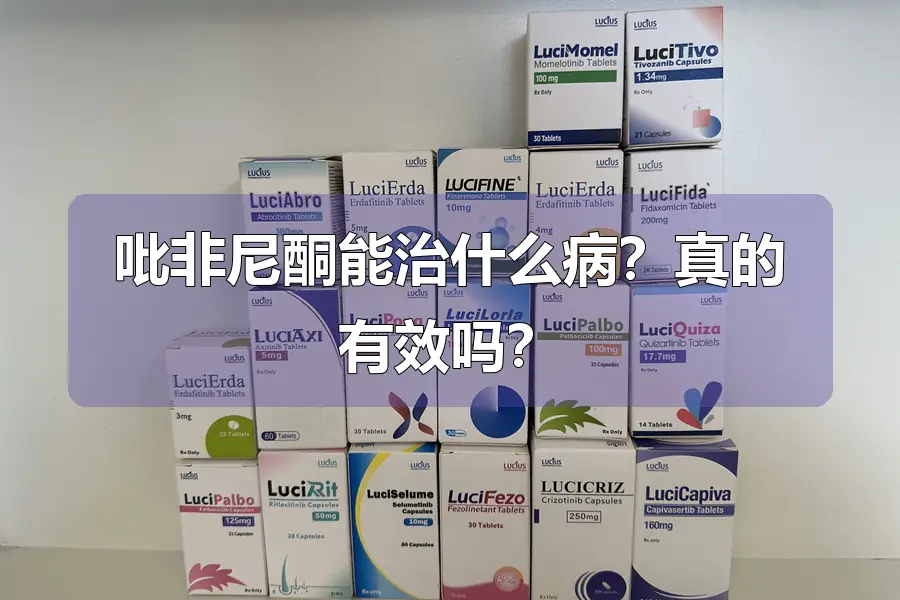 吡非尼酮能治什么病?真的有效吗?